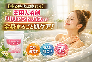 肌ケアは塗るから“浸かる”時代へ！全身まるごとケアできる薬用入浴剤「リリアント・バス」の魅力とは？