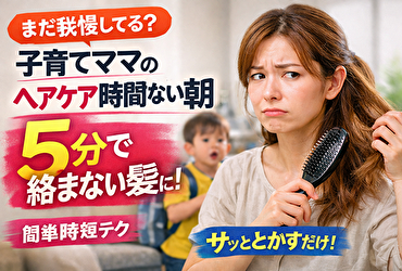 子育てママのヘアケア時間ない朝、まだ我慢してる？5分で絡まない髪に変わる時短法