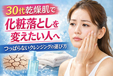 0代 乾燥肌で化粧落としを変えたい人へ｜つっぱらないクレンジングの選び方