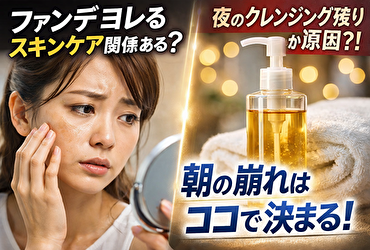 ファンデ ヨレる スキンケア 関係ある？実は“夜のクレンジング残り”が翌朝崩れを作っていた