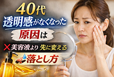 40代で透明感がなくなった原因は？美容液より先に見直す“落とし方”