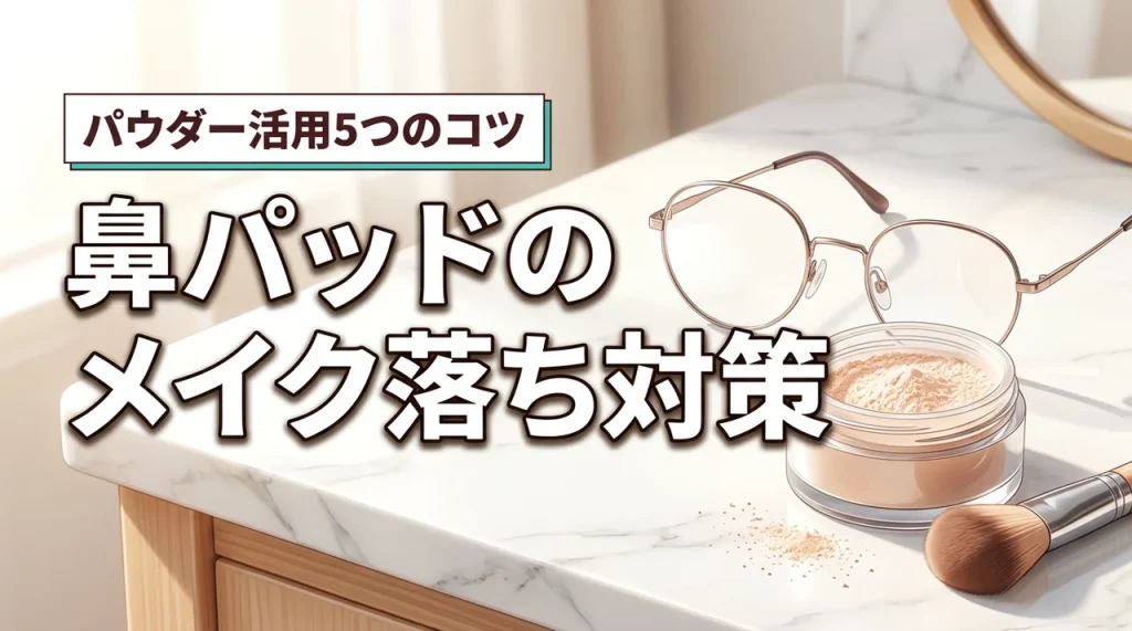 メガネの鼻パッドでメイクが落ちない！パウダーで崩れを防ぐ5つのコツ